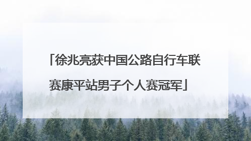 徐兆亮获中国公路自行车联赛康平站男子个人赛冠军