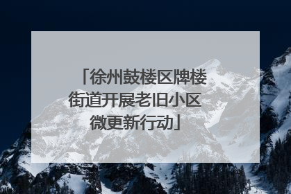 徐州鼓楼区牌楼街道开展老旧小区微更新行动