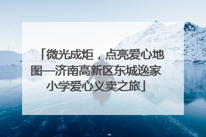 微光成炬，点亮爱心地图—济南高新区东城逸家小学爱心义卖之旅