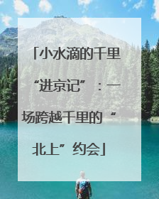 小水滴的千里“进京记”：一场跨越千里的“北上”约会