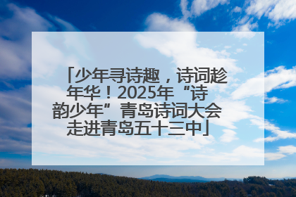 少年寻诗趣，诗词趁年华！2025年“诗韵少年”青岛诗词大会走进青岛五十三中