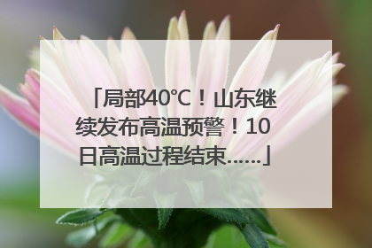 局部40℃！山东继续发布高温预警！10日高温过程结束……