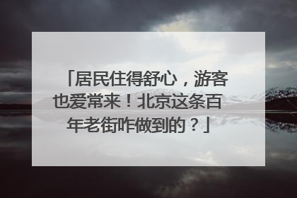 居民住得舒心，游客也爱常来！北京这条百年老街咋做到的？