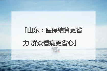 山东：医保结算更省力 群众看病更省心