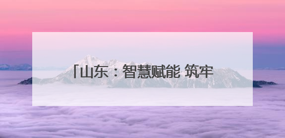 山东：智慧赋能 筑牢防线｜增发国债气象项目落地见效系列报道