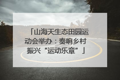 山海天生态田园运动会举办：奏响乡村振兴“运动乐章”