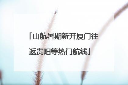 山航暑期新开厦门往返贵阳等热门航线