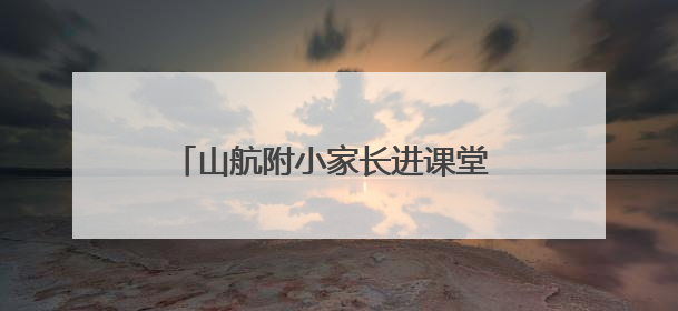 山航附小家长进课堂 共探中国建筑艺术之美