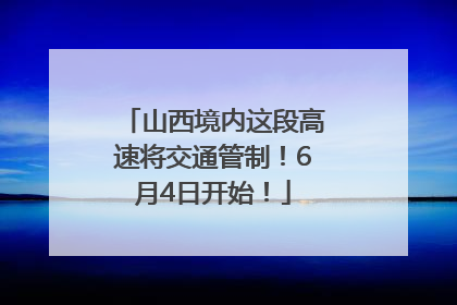 山西境内这段高速将交通管制！6月4日开始！