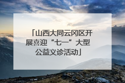 山西大同云冈区开展喜迎“七一”大型公益义诊活动