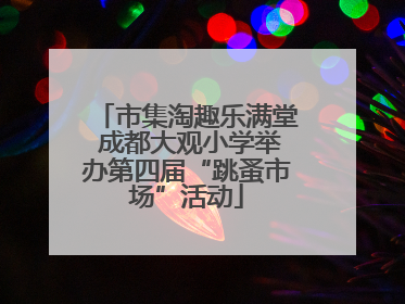 市集淘趣乐满堂 成都大观小学举办第四届“跳蚤市场”活动