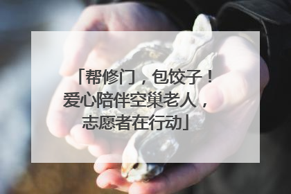 帮修门，包饺子！爱心陪伴空巢老人，志愿者在行动