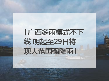 广西多雨模式不下线 明起至29日将现大范围强降雨