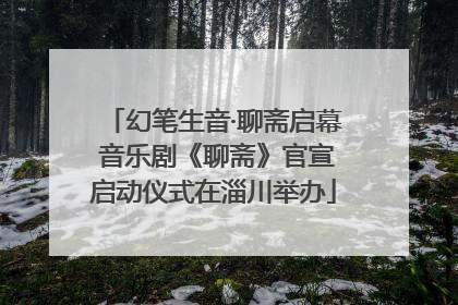 幻笔生音·聊斋启幕 音乐剧《聊斋》官宣启动仪式在淄川举办