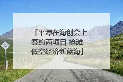 平潭在海创会上签约两项目 抢滩低空经济新蓝海