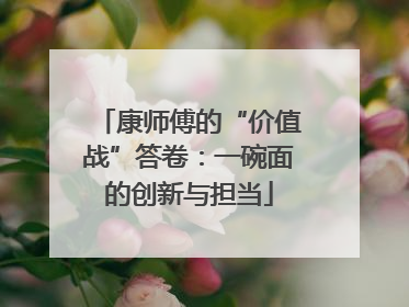 康师傅的“价值战”答卷：一碗面的创新与担当