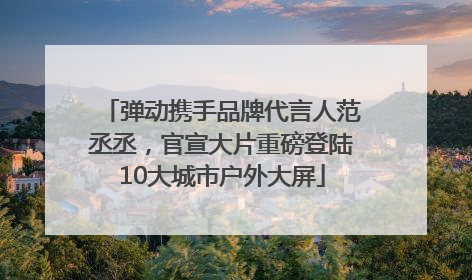 弹动携手品牌代言人范丞丞，官宣大片重磅登陆10大城市户外大屏