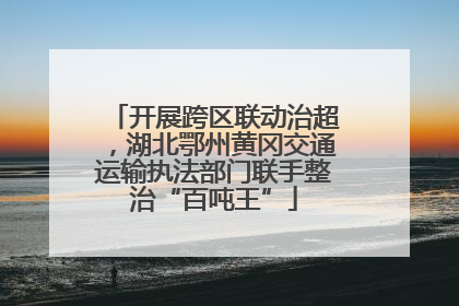 开展跨区联动治超，湖北鄂州黄冈交通运输执法部门联手整治“百吨王”