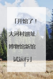 开馆了！大河村遗址博物馆新馆试运行