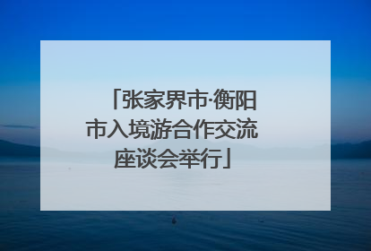 张家界市·衡阳市入境游合作交流座谈会举行