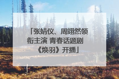 张婧仪、周翊然领衔主演 青春话题剧《焕羽》开播