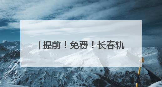 提前！免费！长春轨道交通重要通知！
