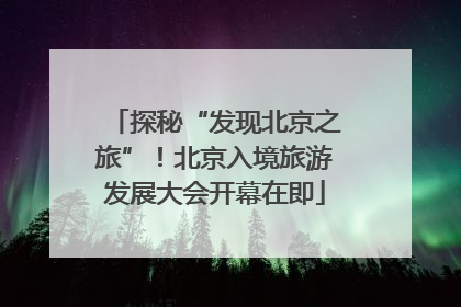 探秘“发现北京之旅”！北京入境旅游发展大会开幕在即