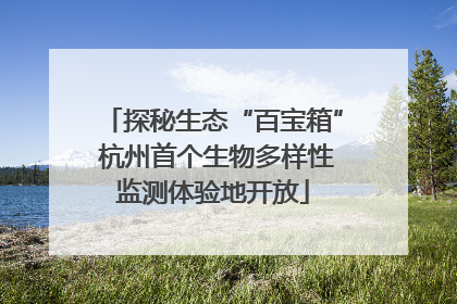 探秘生态“百宝箱” 杭州首个生物多样性监测体验地开放