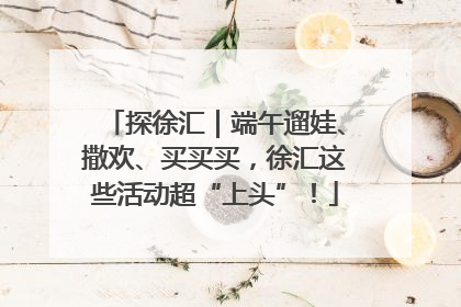 探徐汇｜端午遛娃、撒欢、买买买，徐汇这些活动超“上头”！