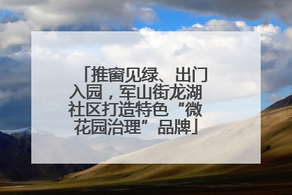推窗见绿、出门入园，军山街龙湖社区打造特色“微花园治理”品牌