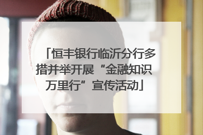 恒丰银行临沂分行多措并举开展“金融知识万里行”宣传活动