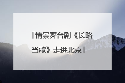 情景舞台剧《长路当歌》走进北京