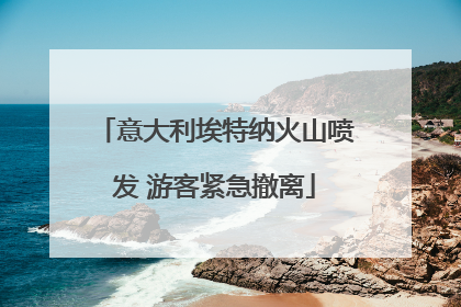 意大利埃特纳火山喷发 游客紧急撤离
