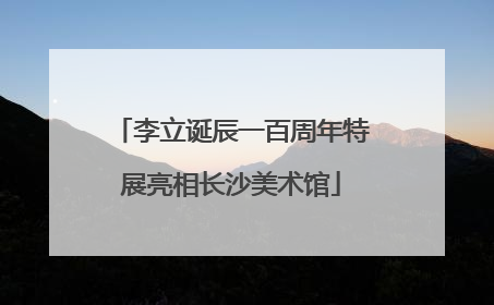 李立诞辰一百周年特展亮相长沙美术馆