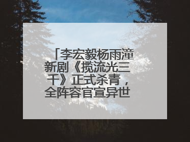 李宏毅杨雨潼新剧《揽流光三千》正式杀青，全阵容官宣异世界之旅将启