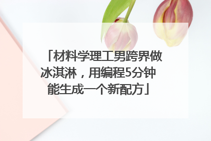材料学理工男跨界做冰淇淋，用编程5分钟能生成一个新配方