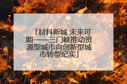 材料新城 未来可期——三门峡推动资源型城市向创新型城市转型纪实