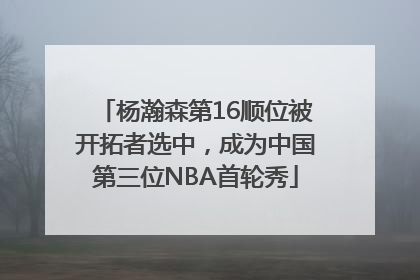 杨瀚森第16顺位被开拓者选中，成为中国第三位NBA首轮秀