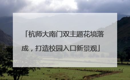 杭师大南门双主题花境落成，打造校园入口新景观