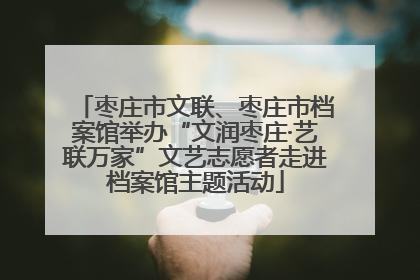 枣庄市文联、枣庄市档案馆举办“文润枣庄·艺联万家”文艺志愿者走进档案馆主题活动