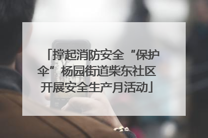 撑起消防安全“保护伞”杨园街道柴东社区开展安全生产月活动