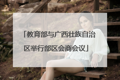 教育部与广西壮族自治区举行部区会商会议