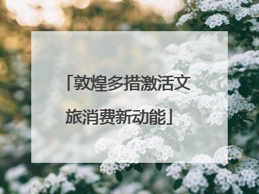 敦煌多措激活文旅消费新动能