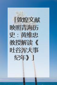 敦煌文献映照青海历史：黄维忠教授解读《吐谷浑大事纪年》