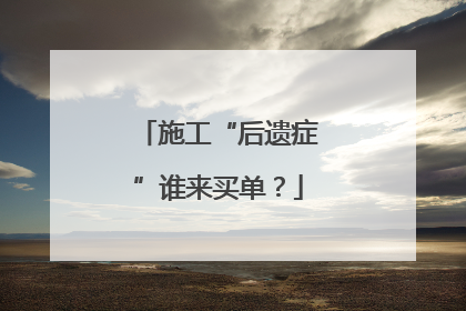 施工“后遗症”谁来买单？