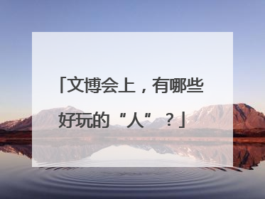 文博会上，有哪些好玩的“人”？