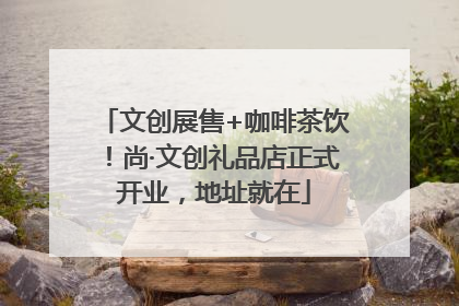 文创展售+咖啡茶饮！尚·文创礼品店正式开业，地址就在