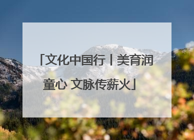 文化中国行丨美育润童心 文脉传薪火