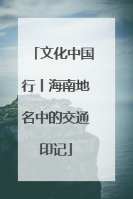 文化中国行丨海南地名中的交通印记