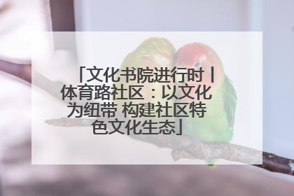 文化书院进行时丨体育路社区：以文化为纽带 构建社区特色文化生态